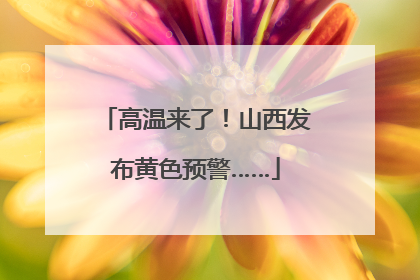 高温来了！山西发布黄色预警……
